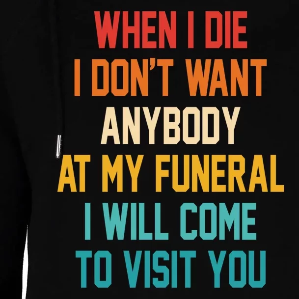 When I Die I Dont Want Anybody At My Funeral I Will Come To Visit You Womens Funnel Neck Pullover Hood