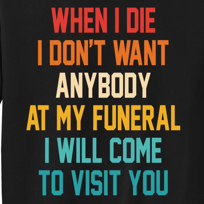 When I Die I Dont Want Anybody At My Funeral I Will Come To Visit You Tall Sweatshirt