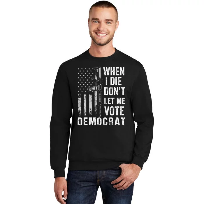 When I Die Don't Let Me Vote Democrat Pro America Anti Biden Tall Sweatshirt