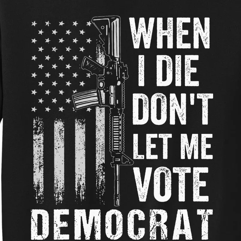 When I Die Don't Let Me Vote Democrat Pro America Anti Biden Tall Sweatshirt