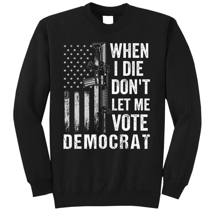 When I Die Don't Let Me Vote Democrat Pro America Anti Biden Tall Sweatshirt