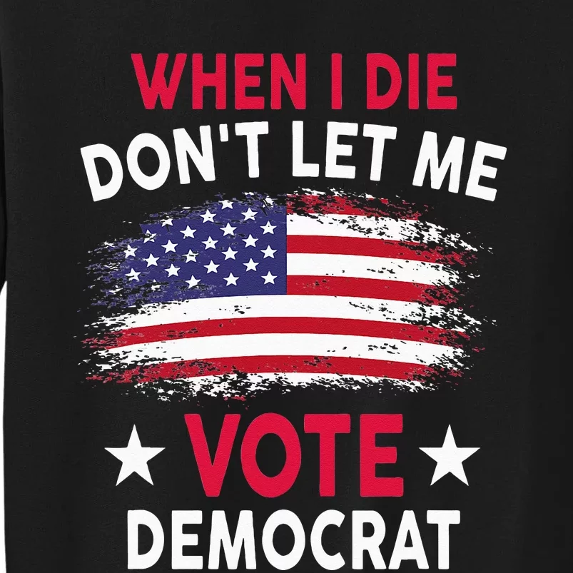 When I Die Don't Let Me Vote Democrat Tall Sweatshirt