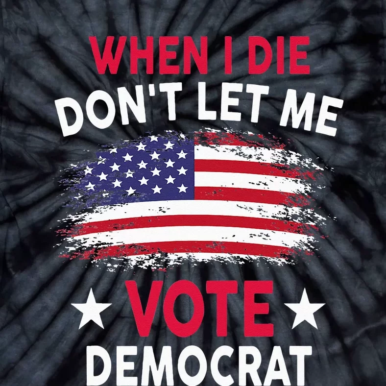 When I Die Don't Let Me Vote Democrat Tie-Dye T-Shirt