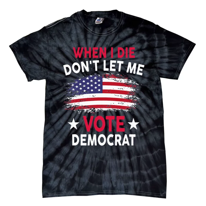 When I Die Don't Let Me Vote Democrat Tie-Dye T-Shirt