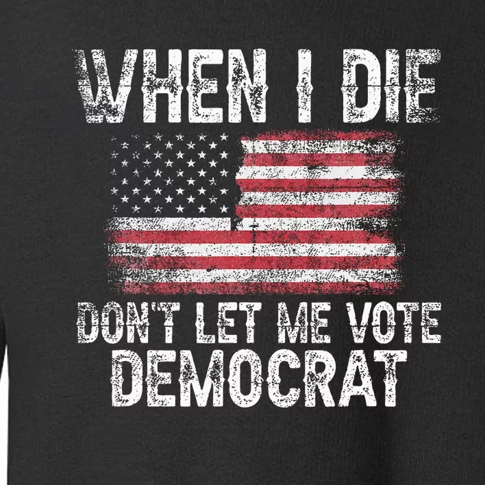 When I Die DonT Let Me Vote Democrat Flag 4th Of July Toddler Sweatshirt