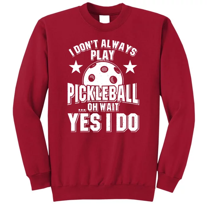 Women I Don't Always Play Pickleball ... Oh Wait Yes I Do Tall Sweatshirt