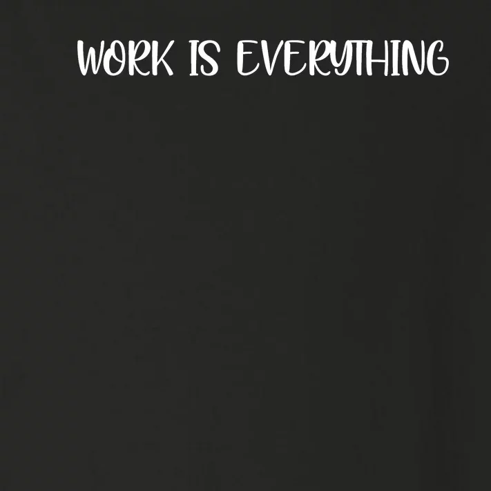 Work Is Everything Toddler Long Sleeve Shirt