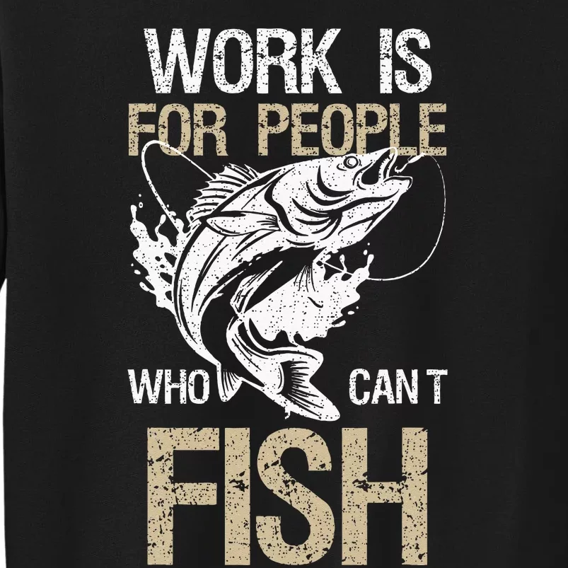 Work Is For People Who Cant Fish Fun Fishing Gift Tall Sweatshirt