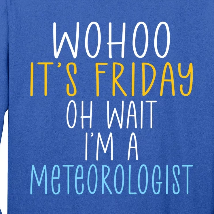 Wohoo Its Friday Oh Wait Im A Meteorologist Joke Meteorology Cool Gift Tall Long Sleeve T-Shirt