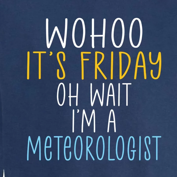 Wohoo Its Friday Oh Wait Im A Meteorologist Joke Meteorology Cool Gift Garment-Dyed Sweatshirt