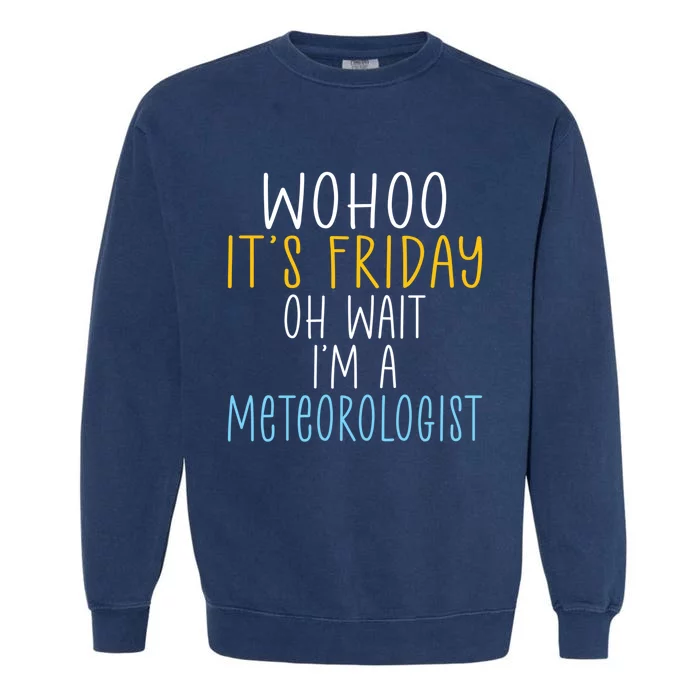 Wohoo Its Friday Oh Wait Im A Meteorologist Joke Meteorology Cool Gift Garment-Dyed Sweatshirt