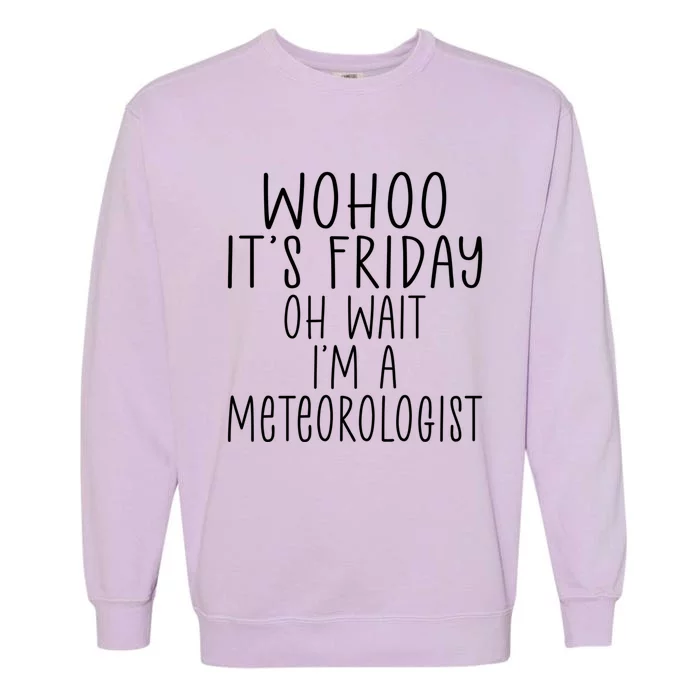 Wohoo Its Friday Oh Wait Im A Meteorologist Joke Meteorology Meaningful Gift Garment-Dyed Sweatshirt