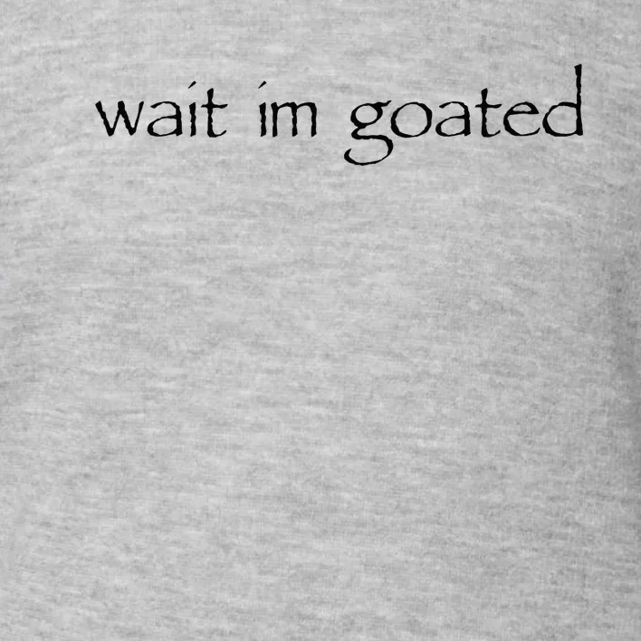 Wait I’m Goated Funny Toddler Sweatshirt