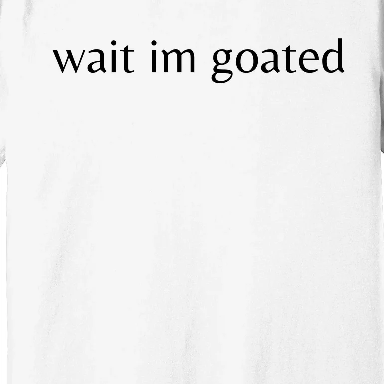 Wait Im Goated Funny Meme Premium T-Shirt