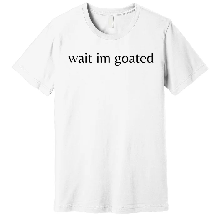 Wait Im Goated Funny Meme Premium T-Shirt