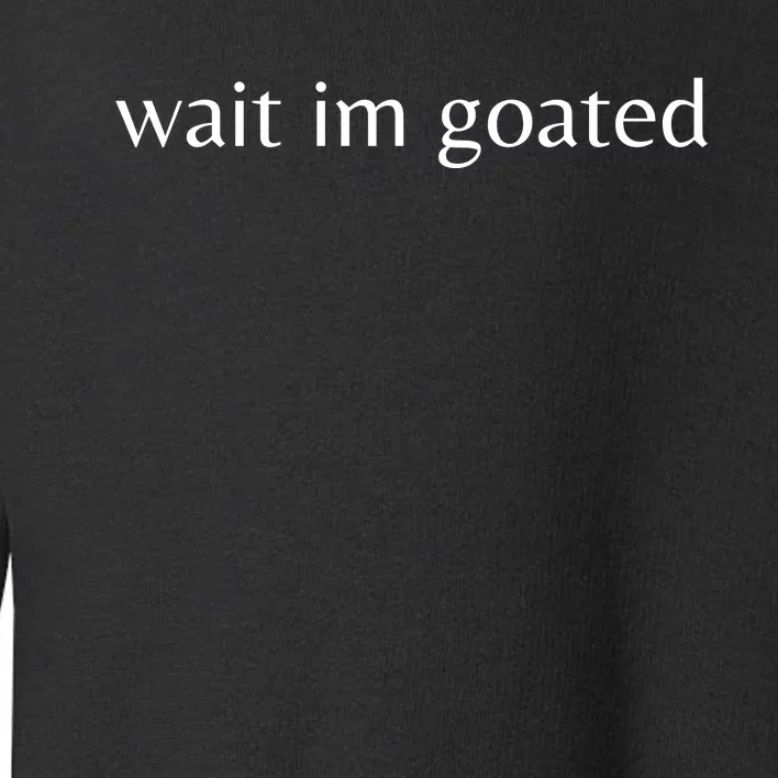 Wait Im Goated Toddler Sweatshirt