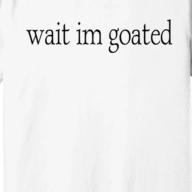 Wait I’m Goated Funny Tee Premium T-Shirt