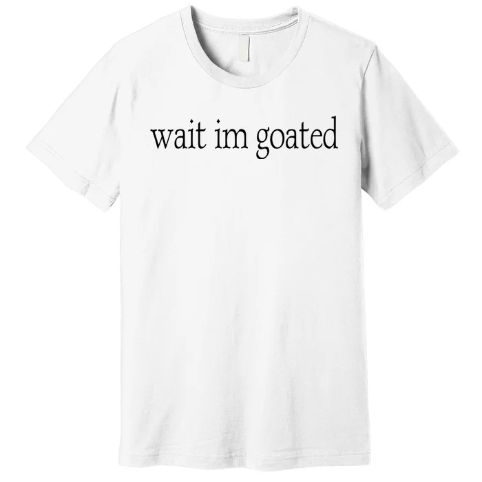 Wait I’m Goated Funny Tee Premium T-Shirt