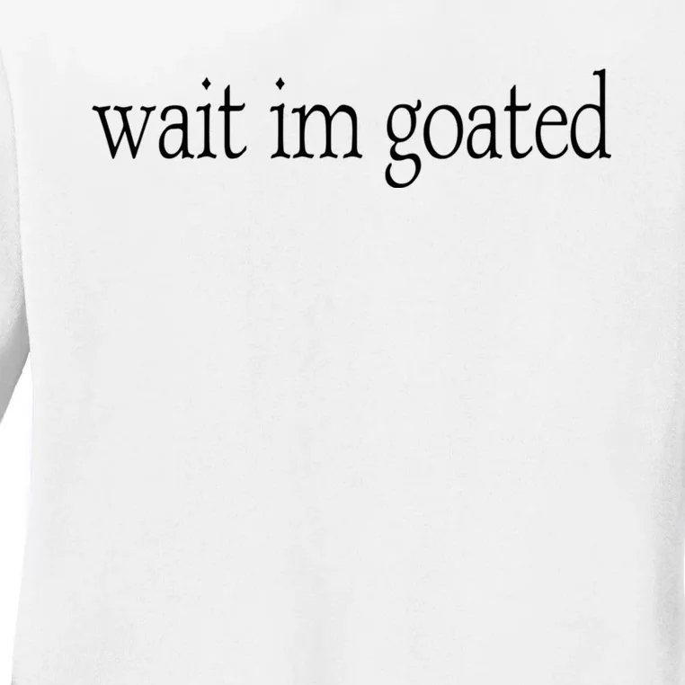 Wait I’m Goated Funny Tee Ladies Long Sleeve Shirt