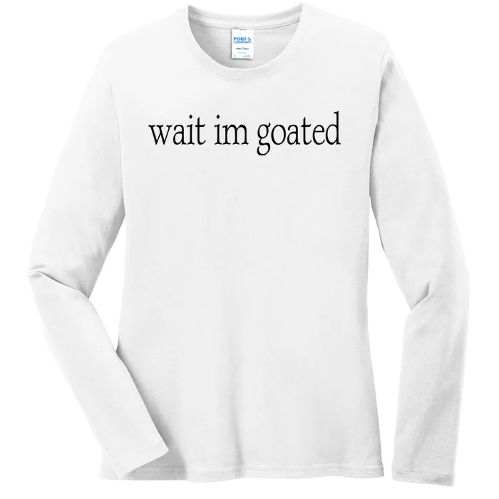 Wait I’m Goated Funny Tee Ladies Long Sleeve Shirt