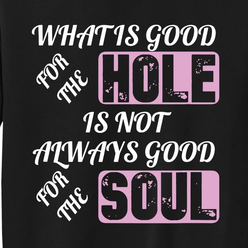 What Is Good For The Hole Is Not Always Good For The Soul Tall Sweatshirt