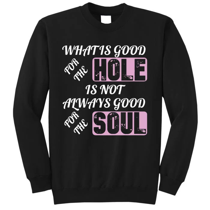 What Is Good For The Hole Is Not Always Good For The Soul Tall Sweatshirt