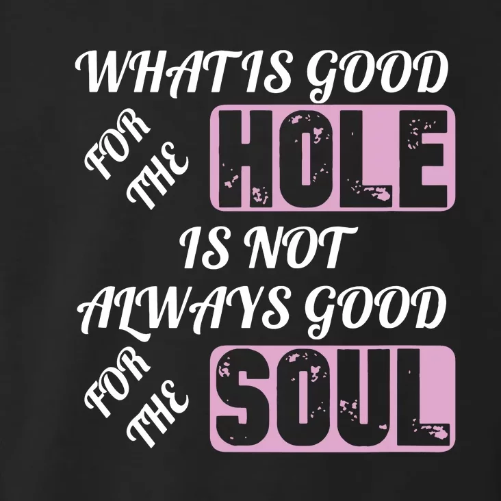 What Is Good For The Hole Is Not Always Good For The Soul Toddler Hoodie