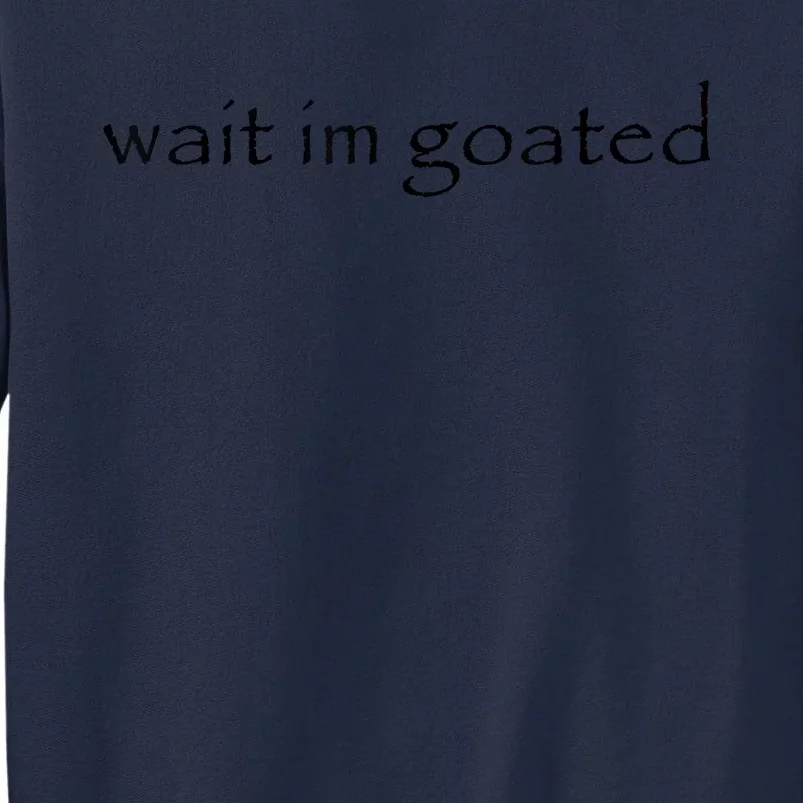 Wait Im Goated Funny Tall Sweatshirt