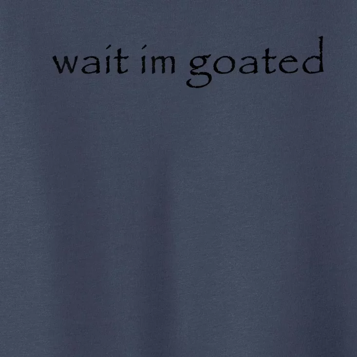 Wait Im Goated Funny Toddler T-Shirt