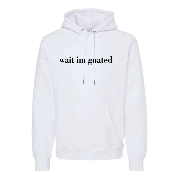 Wait Im Goated Funny Meme Premium Hoodie