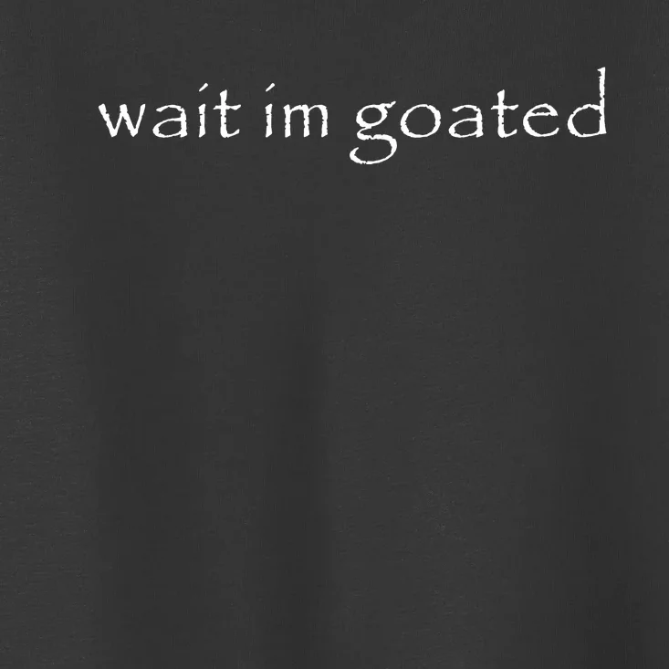 Wait Im Goated Funny Toddler T-Shirt