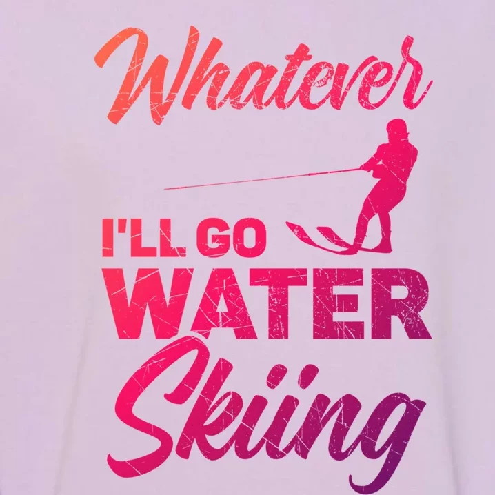 Whatever Ill Go Water Skiing Surface Water Sport Ski Gift Garment-Dyed Sweatshirt