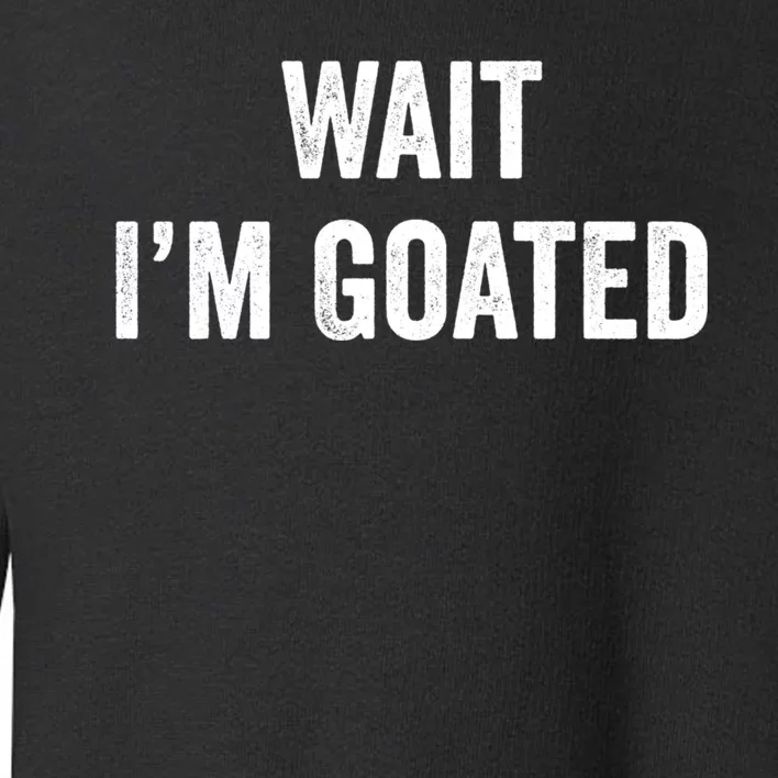 Wait I’m Goated Funny Toddler Sweatshirt