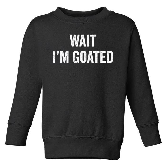 Wait I’m Goated Funny Toddler Sweatshirt