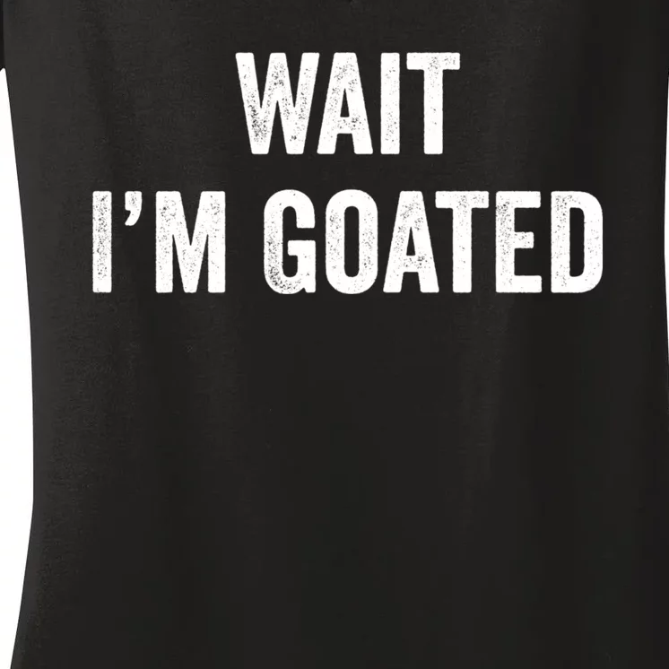 Wait I’m Goated Funny Women's V-Neck T-Shirt