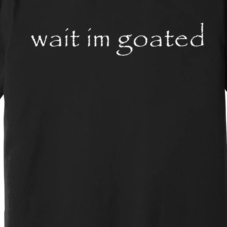 Wait IM Goated Funny Meme Premium T-Shirt