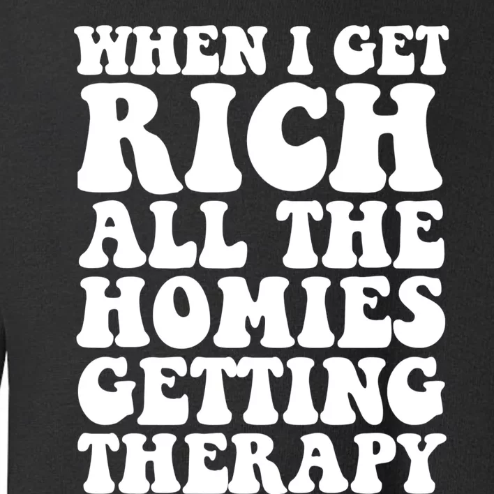 When I Get Rich All The Homies Getting Therapy Funny Quote Toddler Sweatshirt