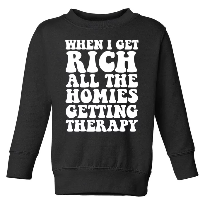 When I Get Rich All The Homies Getting Therapy Funny Quote Toddler Sweatshirt