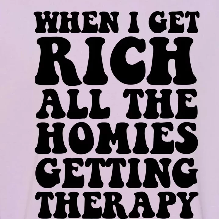 When I Get Rich All The Homies Getting Therapy Funny Quote Garment-Dyed Sweatshirt