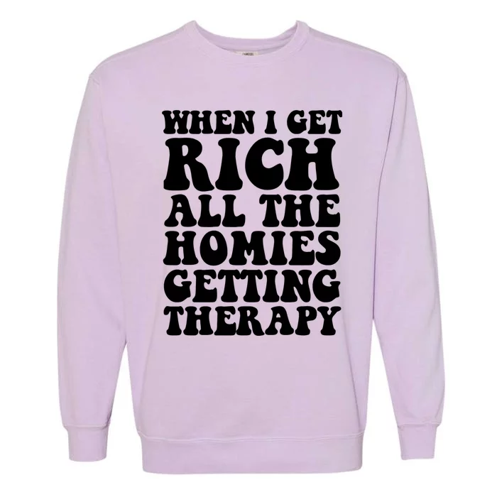 When I Get Rich All The Homies Getting Therapy Funny Quote Garment-Dyed Sweatshirt