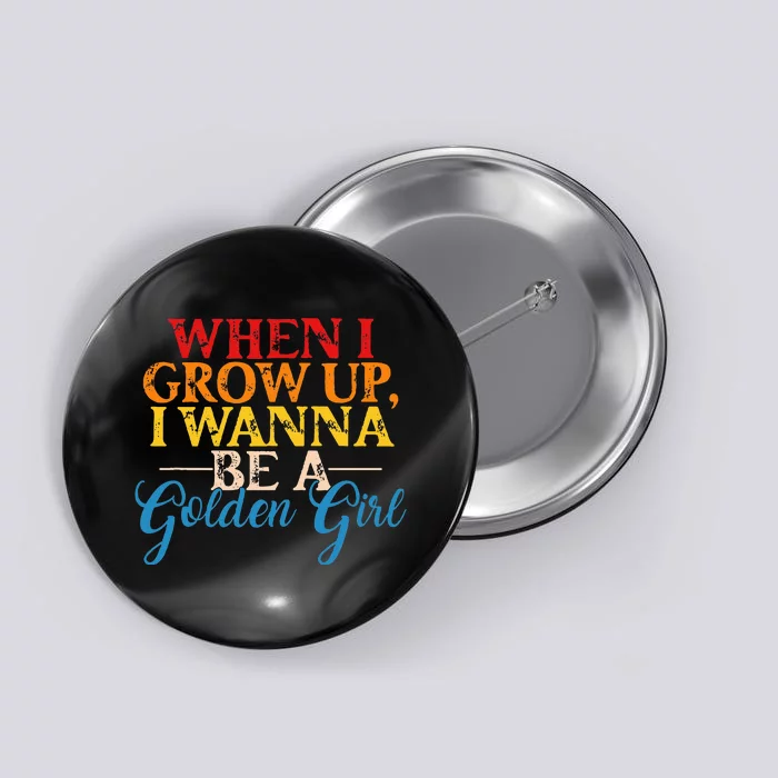 When I Grow Up I Wanna Be A Golden Girl Apparel Button