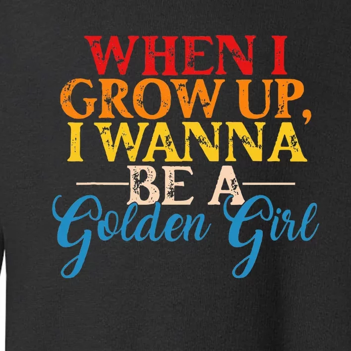 When I Grow Up I Wanna Be A Golden Girl Apparel Toddler Sweatshirt