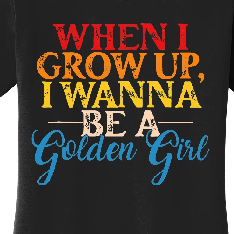 When I Grow Up I Wanna Be A Golden Girl Apparel Women's T-Shirt