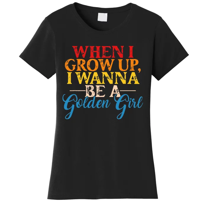 When I Grow Up I Wanna Be A Golden Girl Apparel Women's T-Shirt