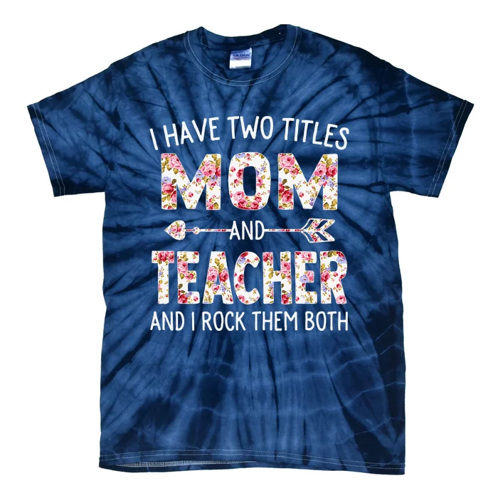 Womens I Have Two Titles Mom & Teacher Mothers Day Flower Tie-Dye T-Shirt