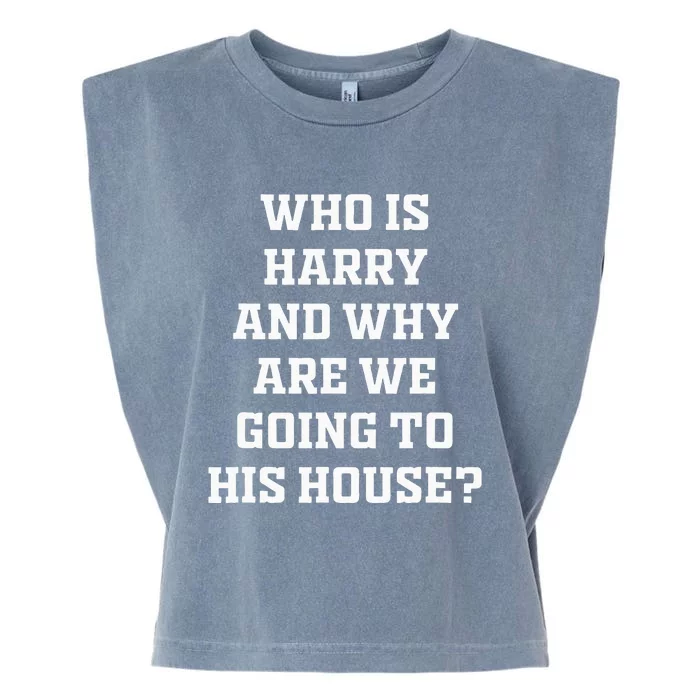 Who Is Harry And Why Are We Going To His House Quote Garment-Dyed Women's Muscle Tee