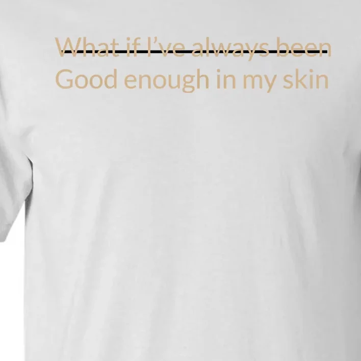 What If I’Ve Always Been Good Enough In My Skin Tall T-Shirt