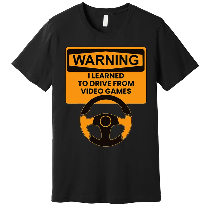 Warning I Learned To Drive From Video Games Steering Wheel Premium T-Shirt