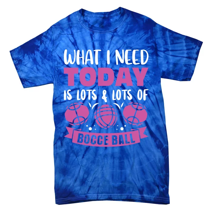 What I Need Today Is Lots And Lots Of Bocce Ball Cute Gift Tie-Dye T-Shirt