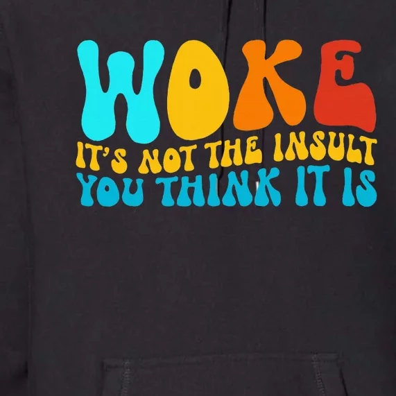 Woke It’S Not The Insult You Think It Is Premium Hoodie